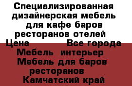 Специализированная дизайнерская мебель для кафе,баров,ресторанов,отелей › Цена ­ 5 000 - Все города Мебель, интерьер » Мебель для баров, ресторанов   . Камчатский край